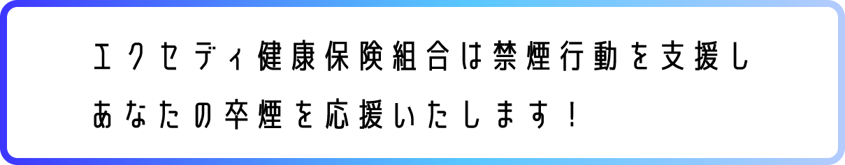 エクセディ健康保険組合は禁煙行動を支援し
あなたの卒煙を応援いたします！